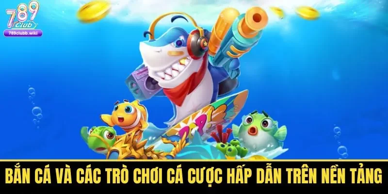 Bắn cá đổi thưởng cùng loạt game hấp dẫn đáng trải nghiệm